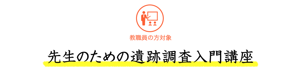 職員の方対象 先生のための遺跡調査入門講座
